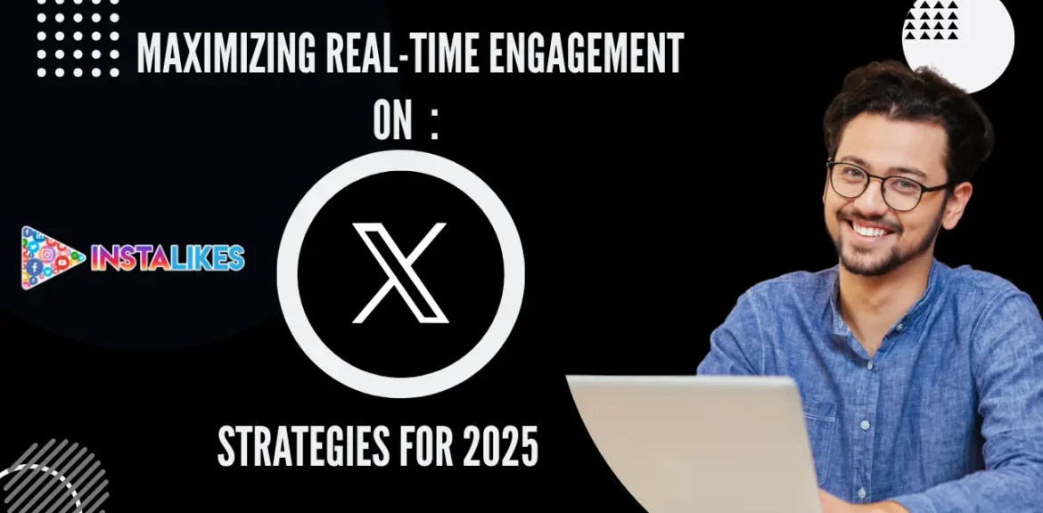Maximizing Real-Time Engagement on X (Formerly Twitter)- Strategies for 2025